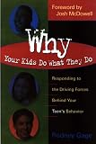 Why Your Kids Do What They Do: Responding to the Driving Forces Behind Your Teen's Behavior