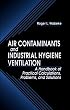 Air Contaminants and Industrial Hygiene Ventilation: A Handbook of Practical Calculations, Problems, and Solutions