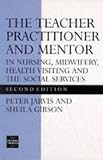 The Teacher Practitioner and Mentor in Nursing, Midwifery, Health Visiting and the Social Services - Second Edition (Teacher Preparation & Development)