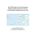 The 2007 Report on Fresh Sausage Made from Purchased Carcasses: World Market Segmentation by City book cover