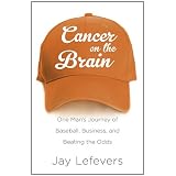 Cancer on the Brain: One Man's Journey of Baseball, Business, and Beating the Odds