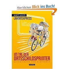 Laktatexpress - Im Tal der Ortsschildsprinter: Geschichten vom Radfahren