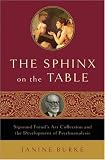 The Sphinx on the Table: Sigmund Freuds Art Collection and the Development of Psychoanalysis