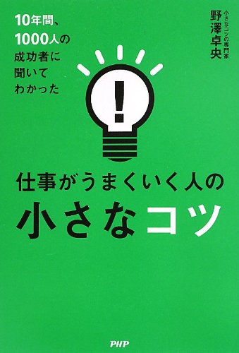 10年間、1000人の成功者に聞いてわかった 仕事がうまくいく人の小さなコツ