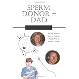 Sperm Donor = Dad: A Single Woman's Story of Creating a Family With an Unknown Donor