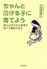 ちゃんと泣ける子に育てよう 親には子どもの感情を育てる義務がある