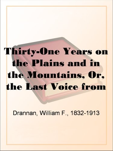 Thirty-One Years on the Plains and in the Mountains, Or, the Last Voice from the Plains An Authentic Record of a Life Time of Hunting, Trapping, Scouting and Indian Fighting in the Far West