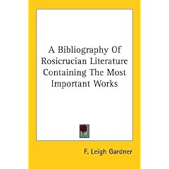 A Bibliography Of Rosicrucian Literature Containing The Most Important Works