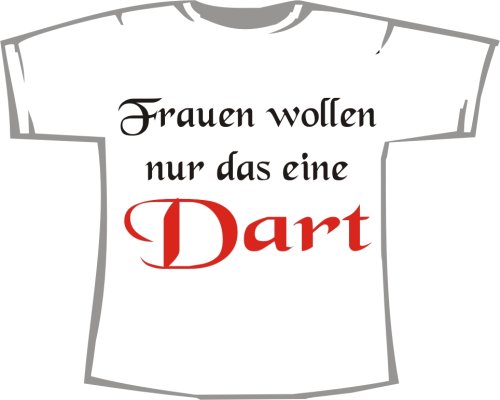 Frauen wollen nur das eine: DART; T-Shirt weiß