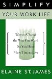 Simplify Your Work Life: Ways to Change the Way You Work So You Have More Time to Live