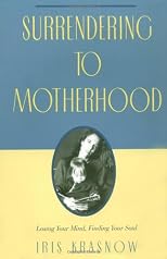 Surrendering to Motherhood: Losing Your Mind, Finding Your Soul