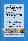 How to Eat Well Again on a Wheat, Gluten and Dairy Free Diet: A Survival Guide