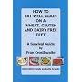 How to Eat Well Again on a Wheat, Gluten and Dairy Free Diet: A Survival Guide