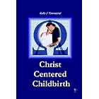 Christ Centered Childbirth by Kelly, J Townsend