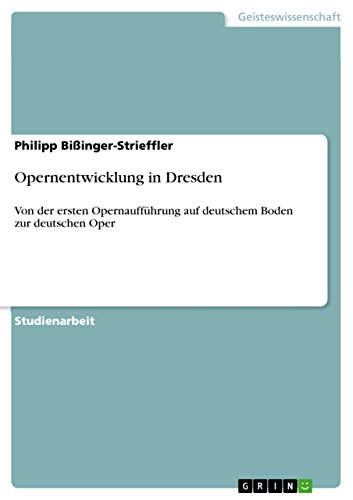 Opernentwicklung in Dresden: Von der ersten Opernaufführung auf deutschem Boden zur deutschen Oper (German Edition)