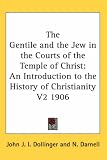 The Gentile and the Jew in the Courts of the Temple of Christ: An Introduction to the History of Christianity V2 1906