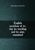 English socialism of to-day its teaching and its aims examined. book 1