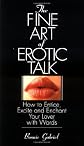 The Fine Art Of Erotic Talk: How To Entice, Excite, And Enchant Your Lover With Words