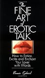 The Fine Art Of Erotic Talk: How To Entice, Excite, And Enchant Your Lover With Words