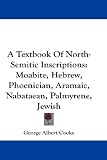 A Textbook Of North-Semitic Inscriptions: Moabite, Hebrew, Phoenician, Aramaic, Nabataean, Palmyrene, Jewish