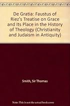 De Gratia: Faustus of Riez's Treatise on Grace and It's Place in the History of Theology (Christianity and Judaism in Antiquity)