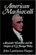 American Machiavelli: Alexander Hamilton and the Origins of U.S. Foreign Policy