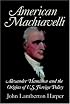 American Machiavelli: Alexander Hamilton and the Origins of U.S. Foreign Policy