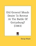 Did General Meade Desire to Retreat at the Battle of Gettysburg? (1883)