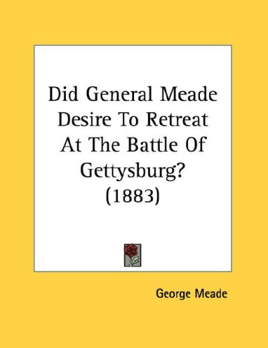 Did General Meade Desire to Retreat at the Battle of Gettysburg? (1883)