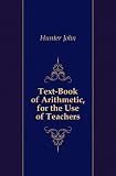 Text-Book of Arithmetic, for the Use of Teachers