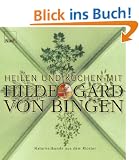 Heilen und Kochen mit Hildegard von Bingen: Naturheilkunde aus dem Kloster