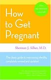 How to Get Pregnant: The Classic Guide to Overcoming Infertility, Completely Revised and Updated Sherman J. Silber