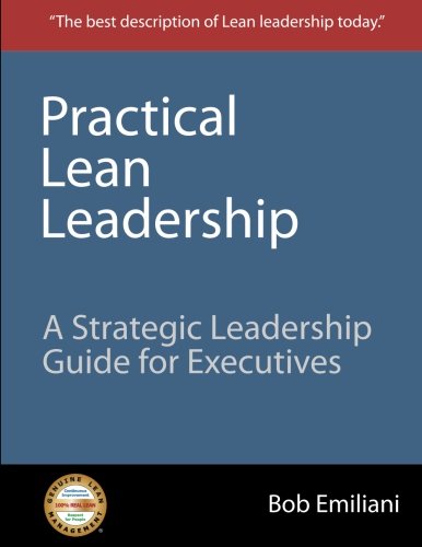 Practical Lean Leadership: A Strategic Leadership Guide For Executives