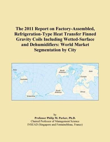 The 2011 Report on Factory-Assembled, Refrigeration-Type Heat Transfer Finned Gravity Coils Including Wetted-Surface and Dehumidifiers: World Market Segmentation by City