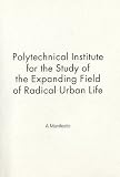 Polytechnical Institute for the Study of the Expanding Field of Radical Urban Life : a manifesto