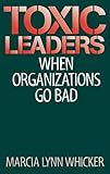 Toxic leaders : when organizations go bad