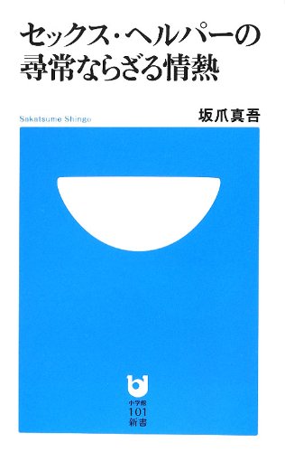 セックス・ヘルパーの尋常ならざる情熱 (小学館101新書)