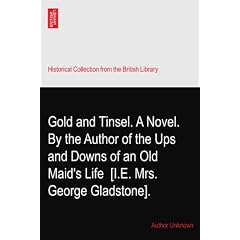 Gold and Tinsel. A Novel. By the Author of the Ups and Downs of an Old Maid's Life? [I.E. Mrs. George Gladstone].