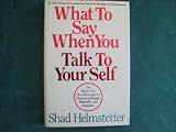 What to Say When You Talk to Your Self: The Major New Breakthrough to Managing People, Yourself, and Success (0937065056) by Helmstetter, Shad