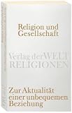 Produkt-Bild: Religion und Gesellschaft: Zur Aktualit&auml;t einer unbequemen Beziehung (Verlag der Weltreligionen Taschenbuch)