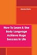 How To Learn & Use Body Language Achieve Huge Success In Life