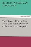 The History of Puerto Rico From the Spanish Discovery to the American Occupation