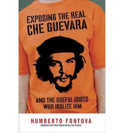 [(Exposing the Real Che Guevara: And the Useful Idiots Who Idolize Him)] [Author: Humberto Fontova] published on (October, 2008)