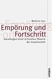 Empörung und Fortschritt: Grundlagen einer kritischen Theorie der Gesellschaft (Theorie und Gesellschaft)