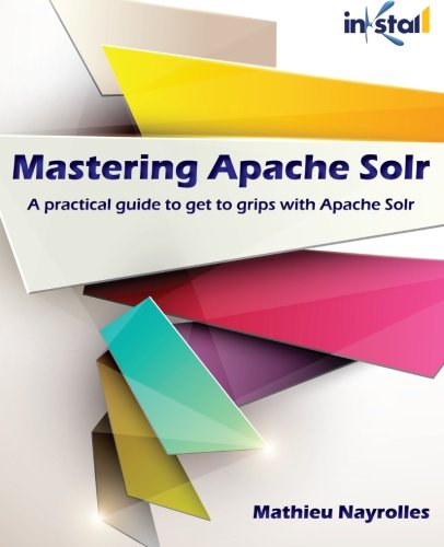 Mastering Apache Solr: A practical guide to get to grips with Apache Solr