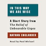 In This Way We Are Wise: A Short Story from For the Relief of Unbearable Urges 