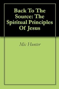 back to the source: the spiritual principles of jesus - mic hunter back to the source: the spiritual principles of jesus - mic hunter
