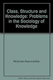 Class, structure and knowledge : problems in the sociology of knowledge