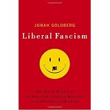 Liberal Fascism: The Secret History of the American Left, From Mussolini to the Politics of Meaning ~ Jonah Goldberg