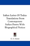 Italian Lyrists Of Today: Translations From Contemporary Italian Poetry With Biographical Notices